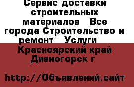 Сервис доставки строительных материалов - Все города Строительство и ремонт » Услуги   . Красноярский край,Дивногорск г.